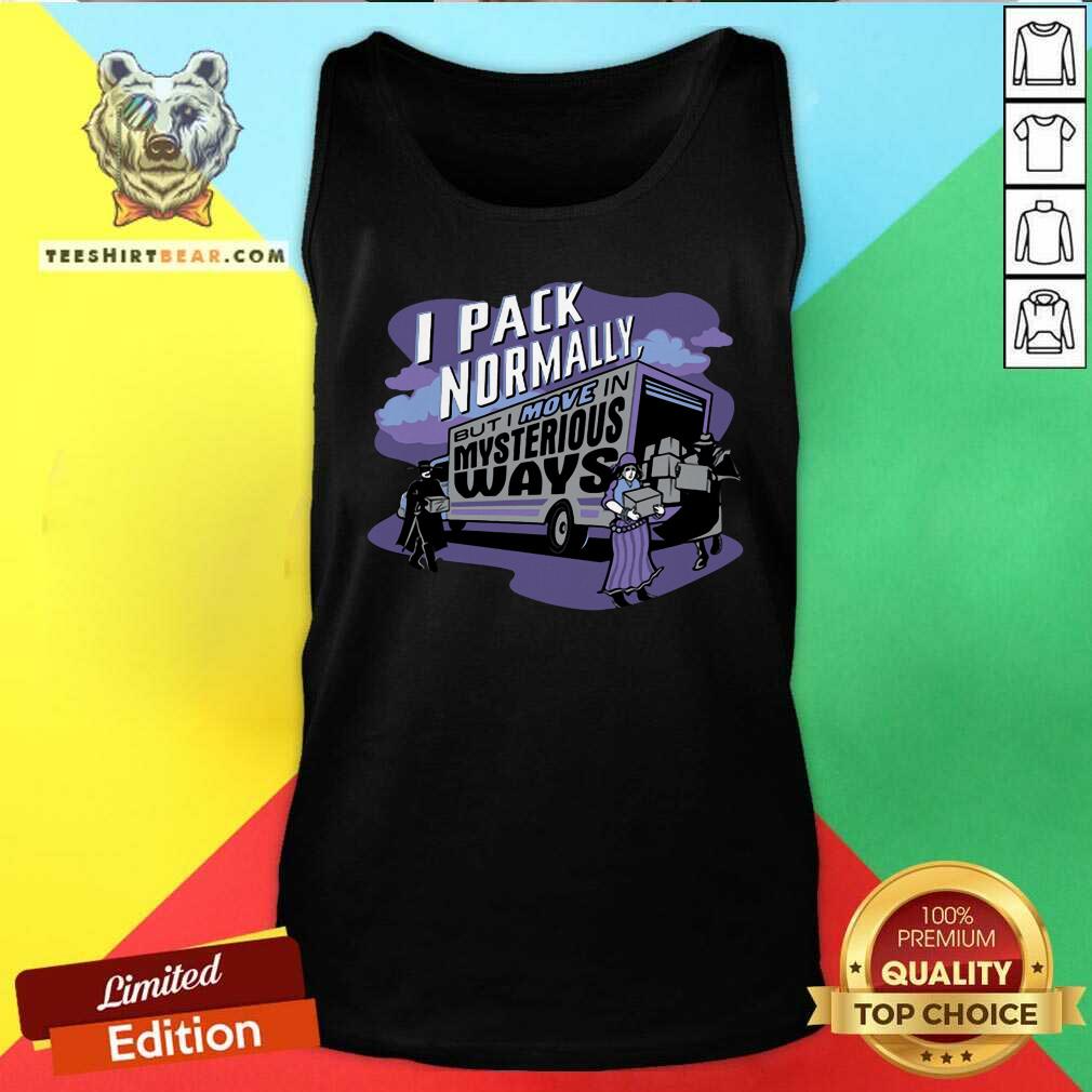 I Pack Normally But I Move In Mysterious Ways Shirt