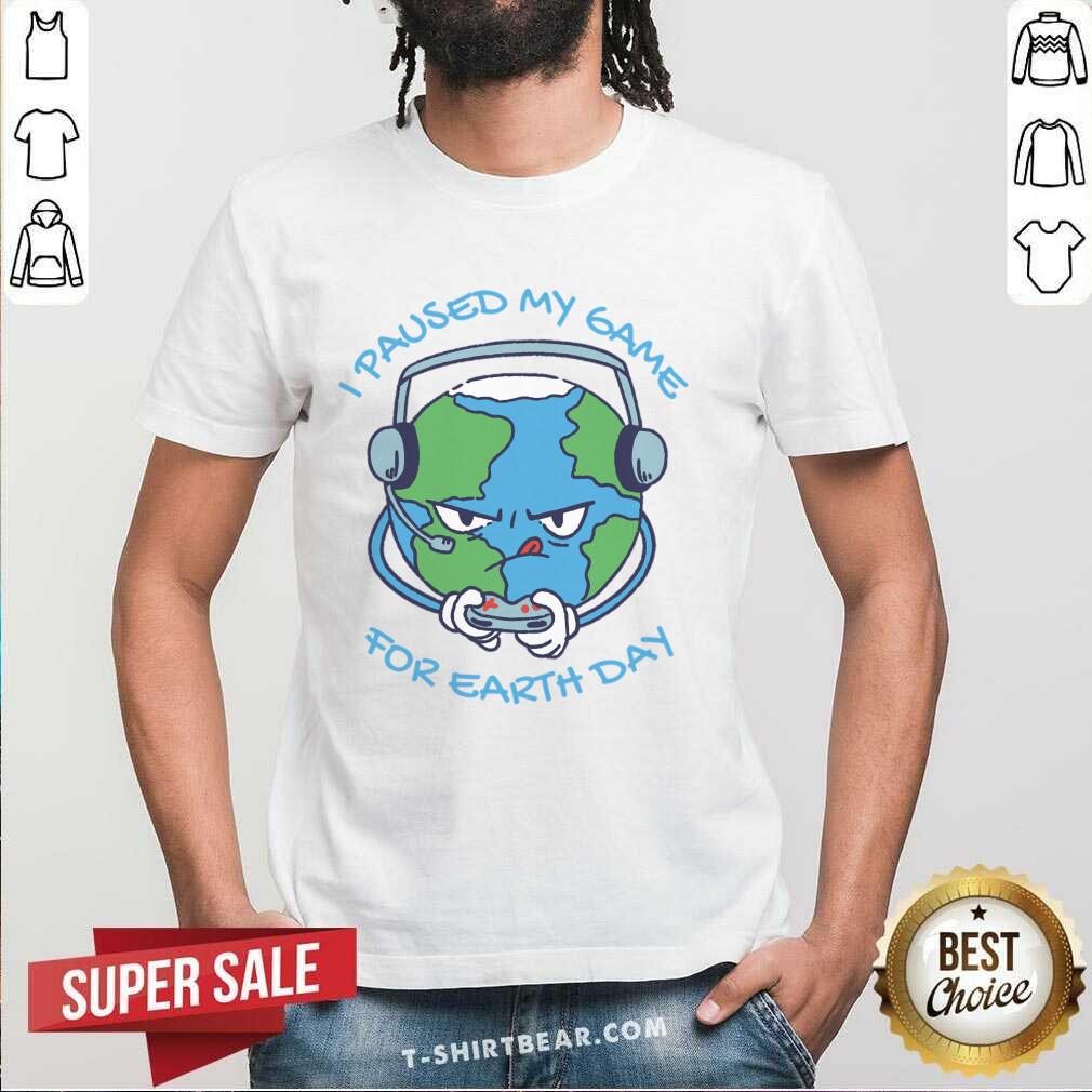 I Paused My Game For Earth Day Shirt