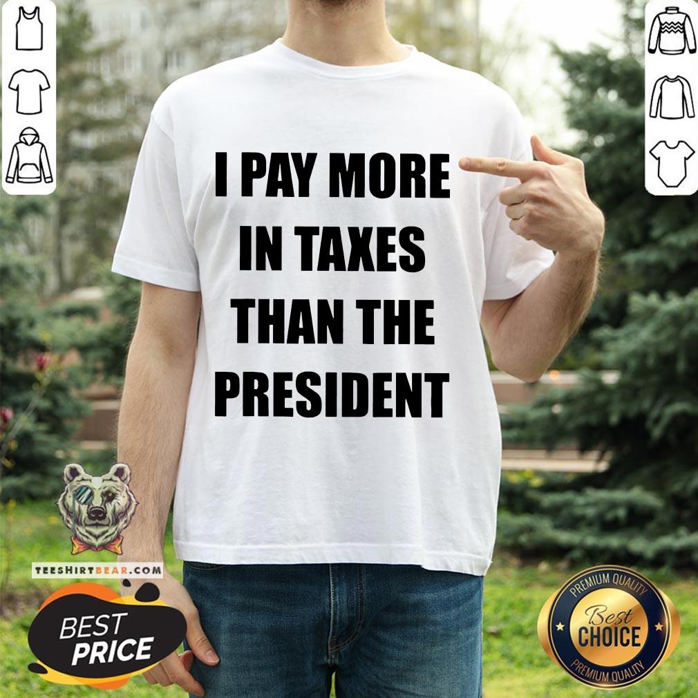 I Pay More In Taxes Than The President Shirt