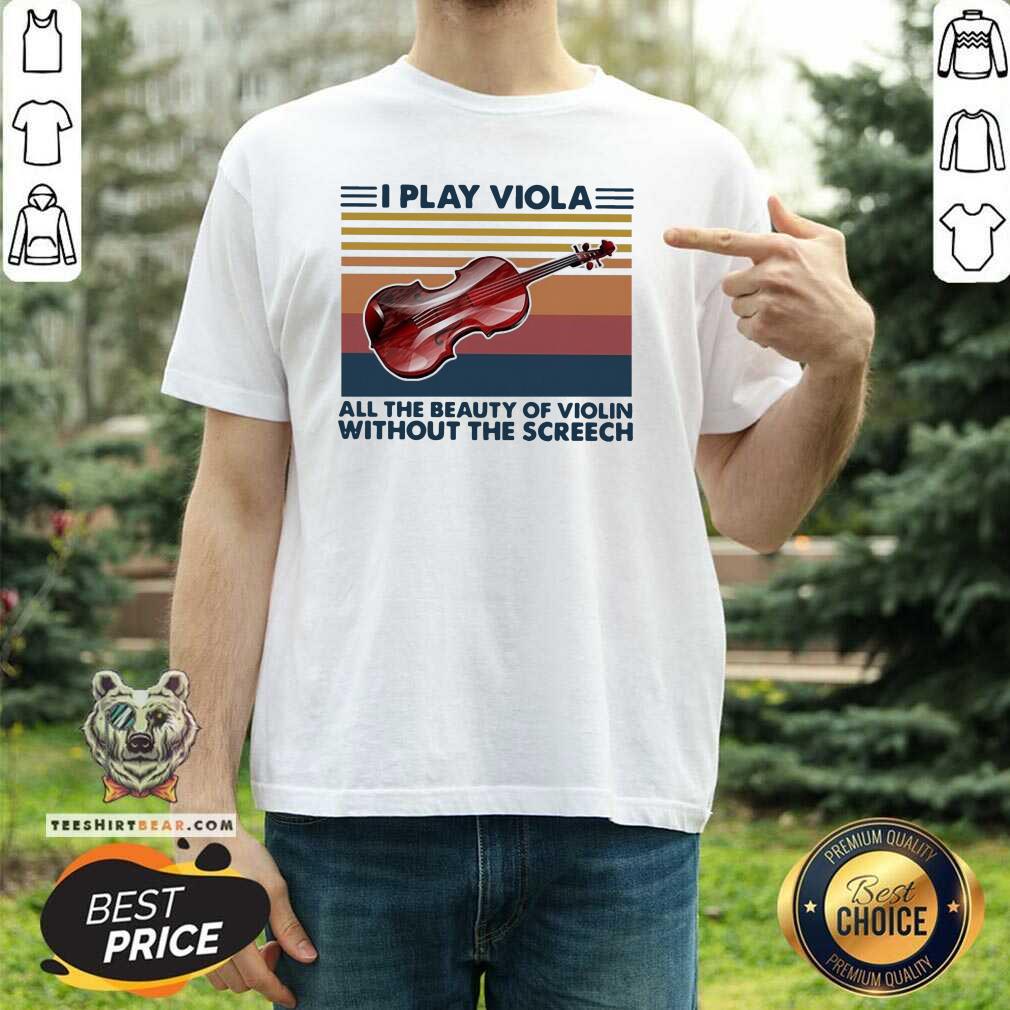 I Play Viola All The Beauty Of Violin Without The 6 Screech Vintage Shirt