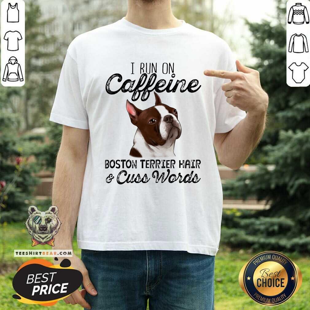 I Run On Caffeine Boston Terrier Hair And Cuss Words Shirt