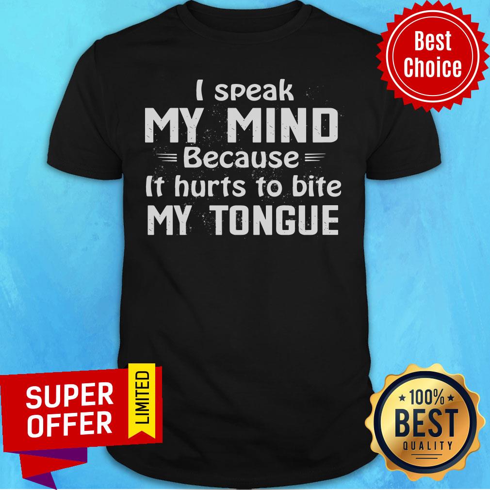I Speak My Mind Because It Hurts To Bite My Tongue Shirt