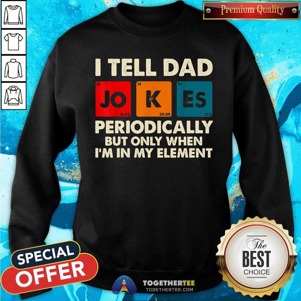 I Tell Dad Jokes Periodically In My Element Shirt