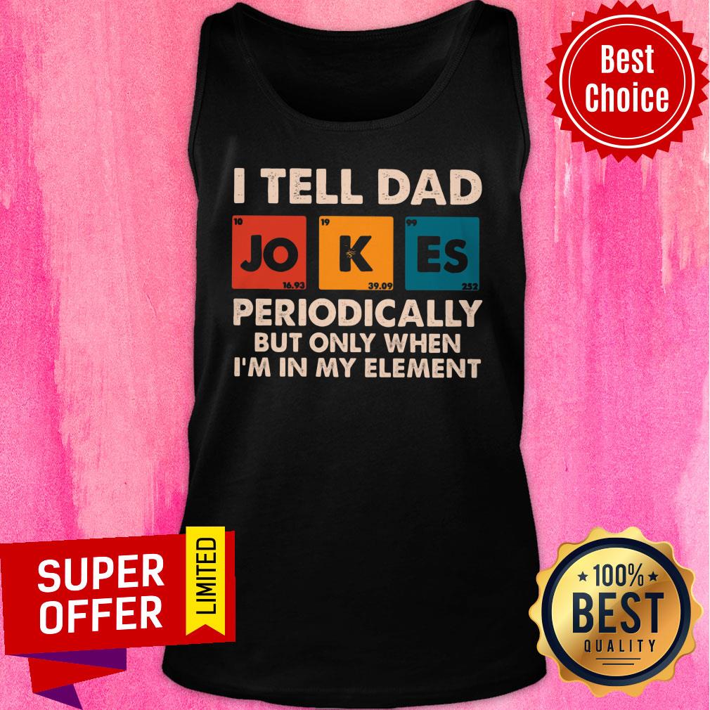 I Tell Dad Periodically But Only When I'm In My Element Shirt