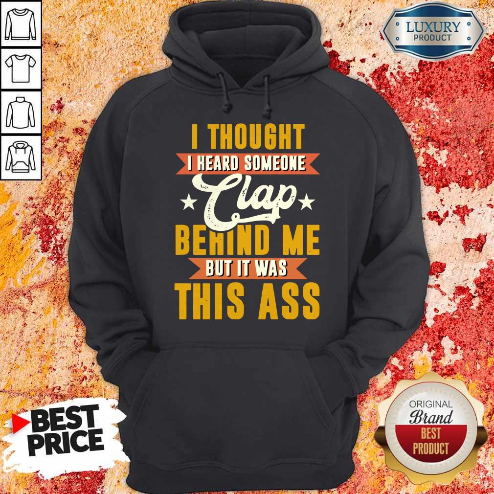 I Thought I Heard Someone Clap Behind Me But It Was This Ass Shirt