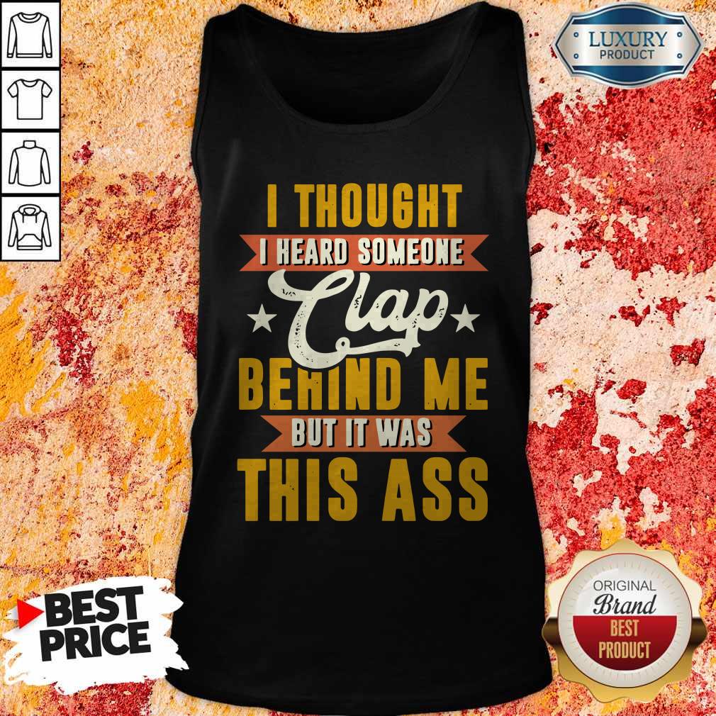 I Thought I Heard Someone Clap Behind Me But It Was This Ass Shirt