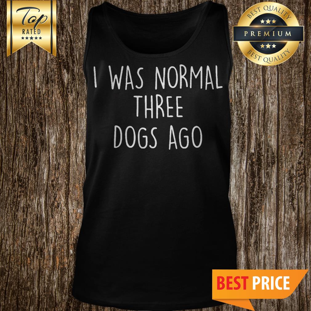 I Was Normal Three Dogs Ago Outfit Shirt