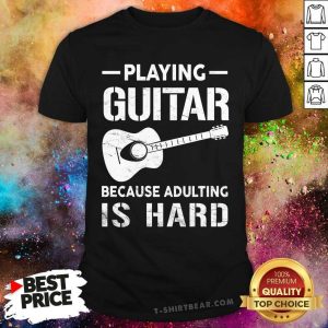 Playing Guitar Because Adulting Is Hard Shirt