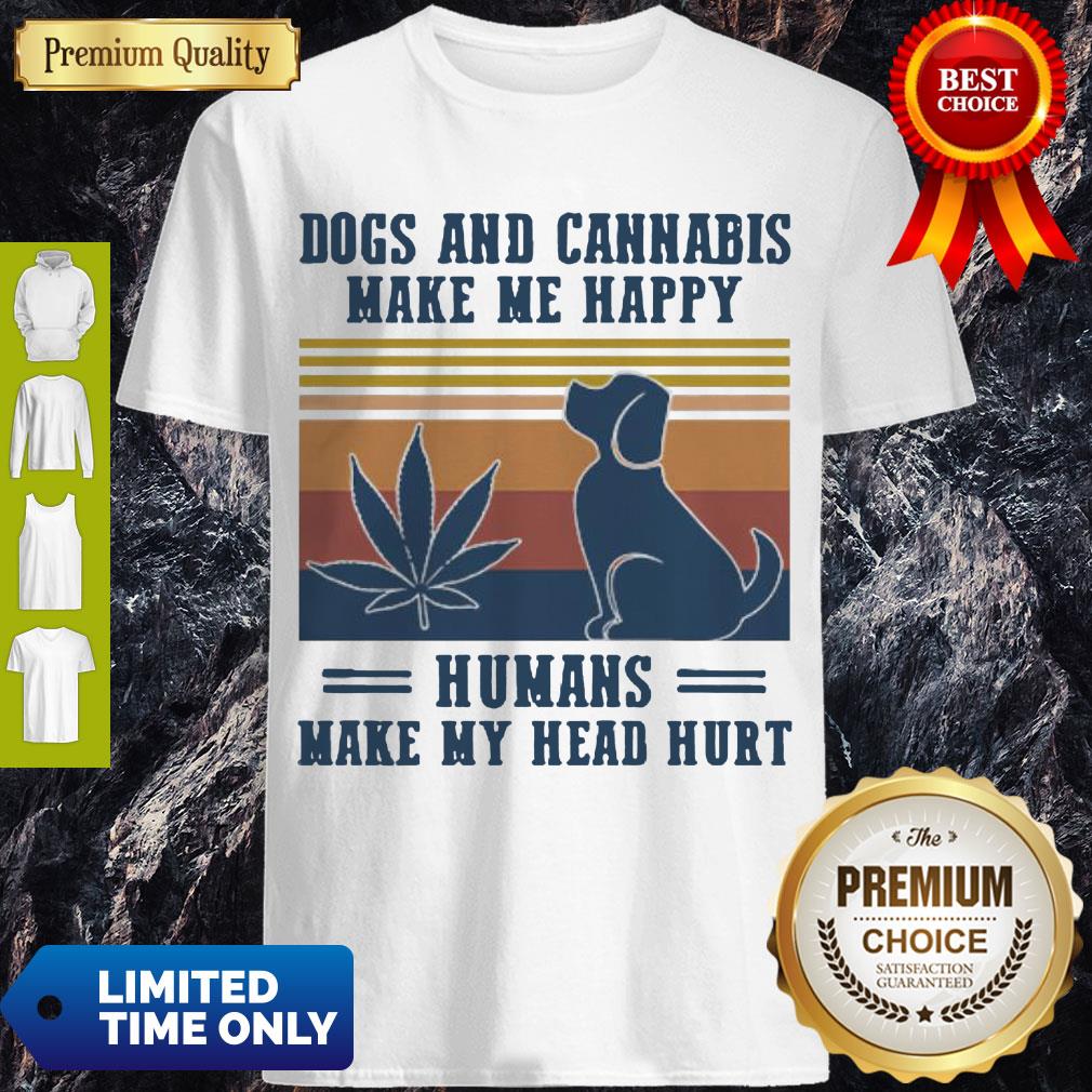 Nice Dogs And Cannabis Make Me Happy Humans Make Hy Head Hurt Vintage Shirt