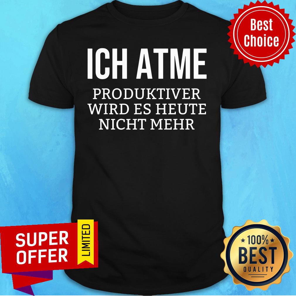 Ich Atme Produktiver Wird Es Heute Nicht Mehr Shirt