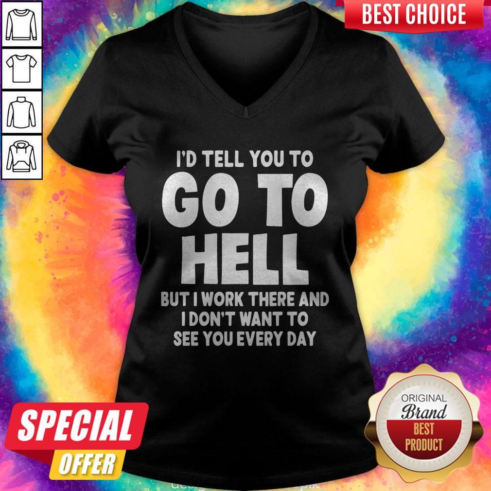 id-tell-you-to-go-to-hell-but-i-work-there-and-i-dont-want-to-see-every-day-v-neck.jpg