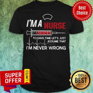 I’m A Nurse To Save Time Let’s Just Assume That I’m Never Wrong Shirt