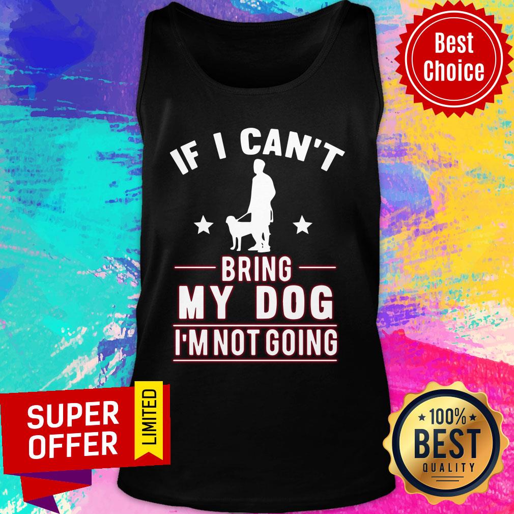 If I Can't Bring My Dog I'm Not Going Shirt