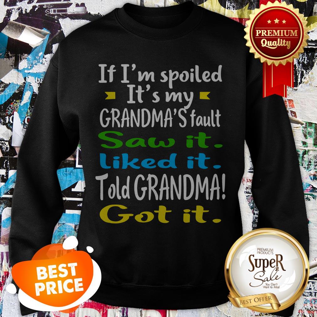 if-im-spoiled-its-my-grandmas-fault-saw-it-liked-it-told-grandma-got-it-sweatshirt.jpg