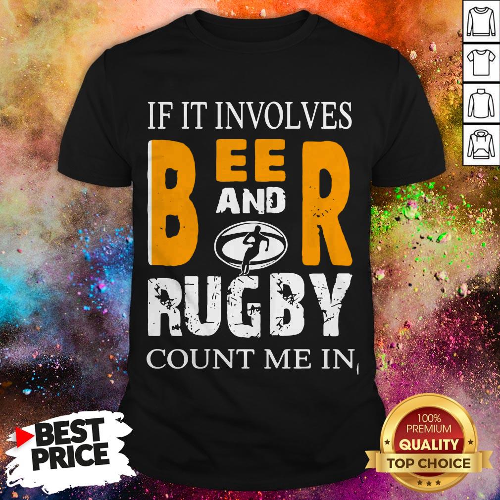 If It Involves Beer And Rugby Count Me In Shirt