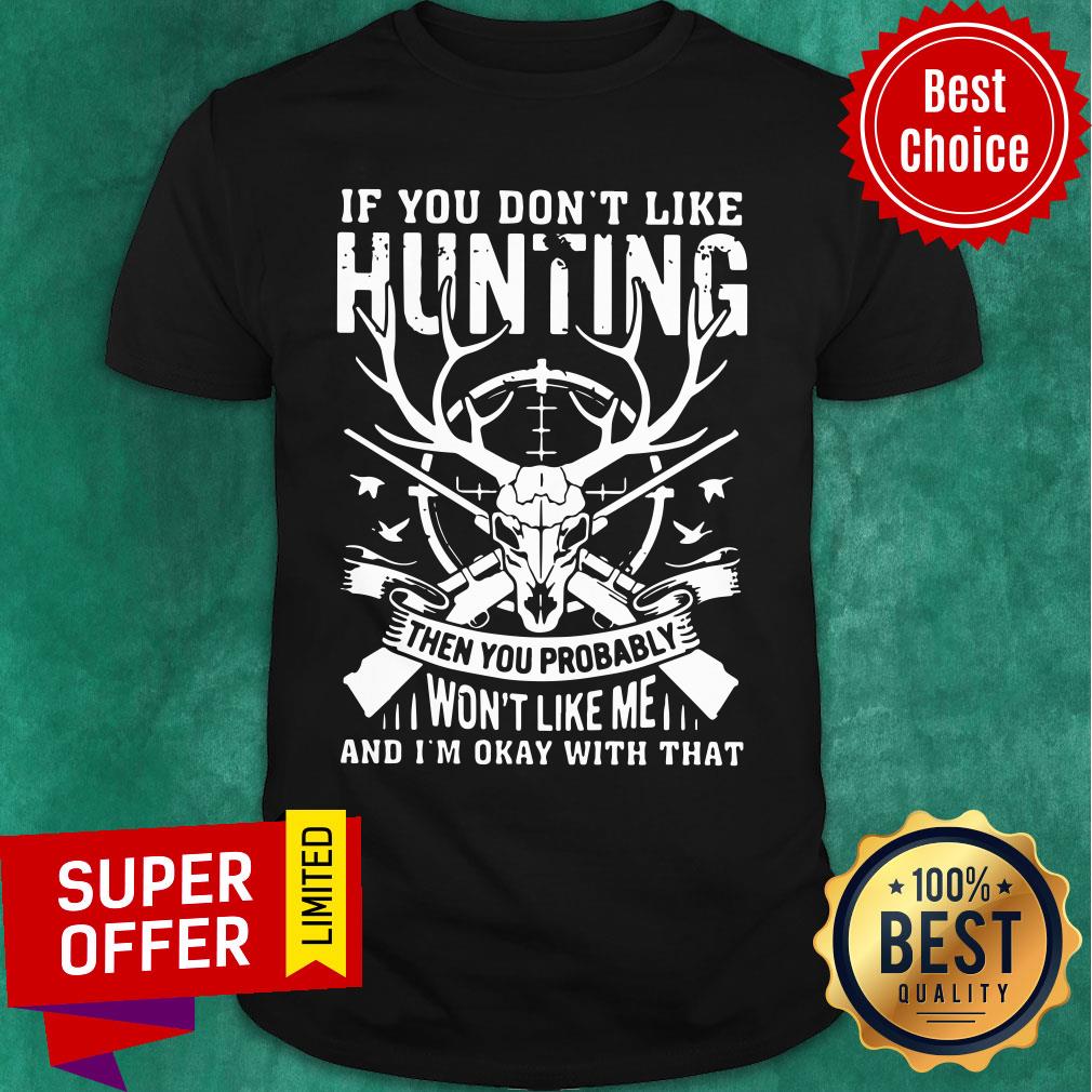 if-you-dont-like-hunting-then-you-probably-wont-like-me-and-im-okay-with-that-shirt.jpg