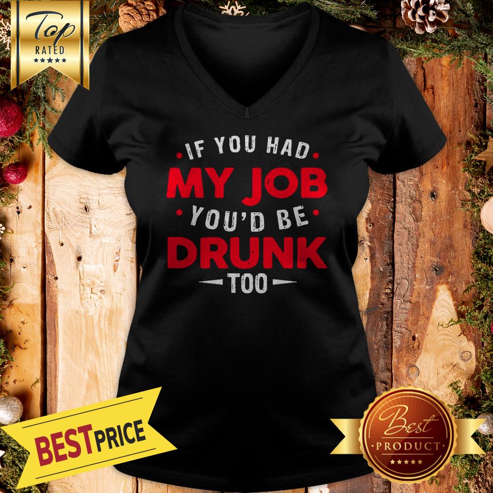 If You Had My Job You'd Be Drunk Too Funny Shirt