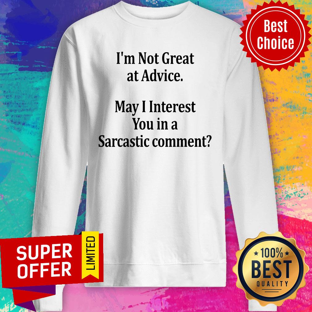 I’m Not Great At Advice May I Interest You In A Sarcastic Comment Shirt