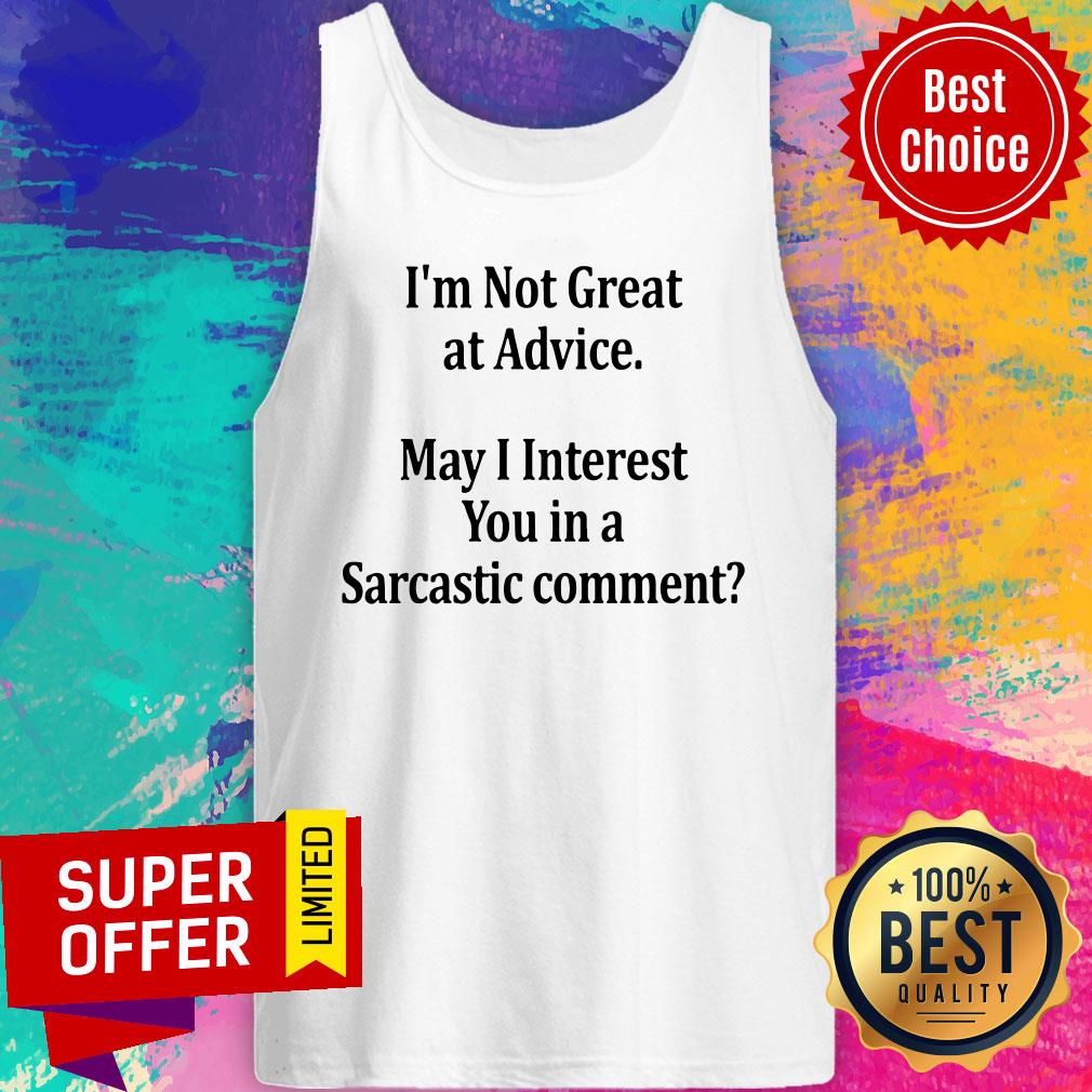 I’m Not Great At Advice May I Interest You In A Sarcastic Comment Shirt