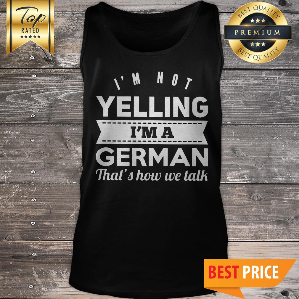I'm Not Yelling I'm A German That's How We Talk Shirt