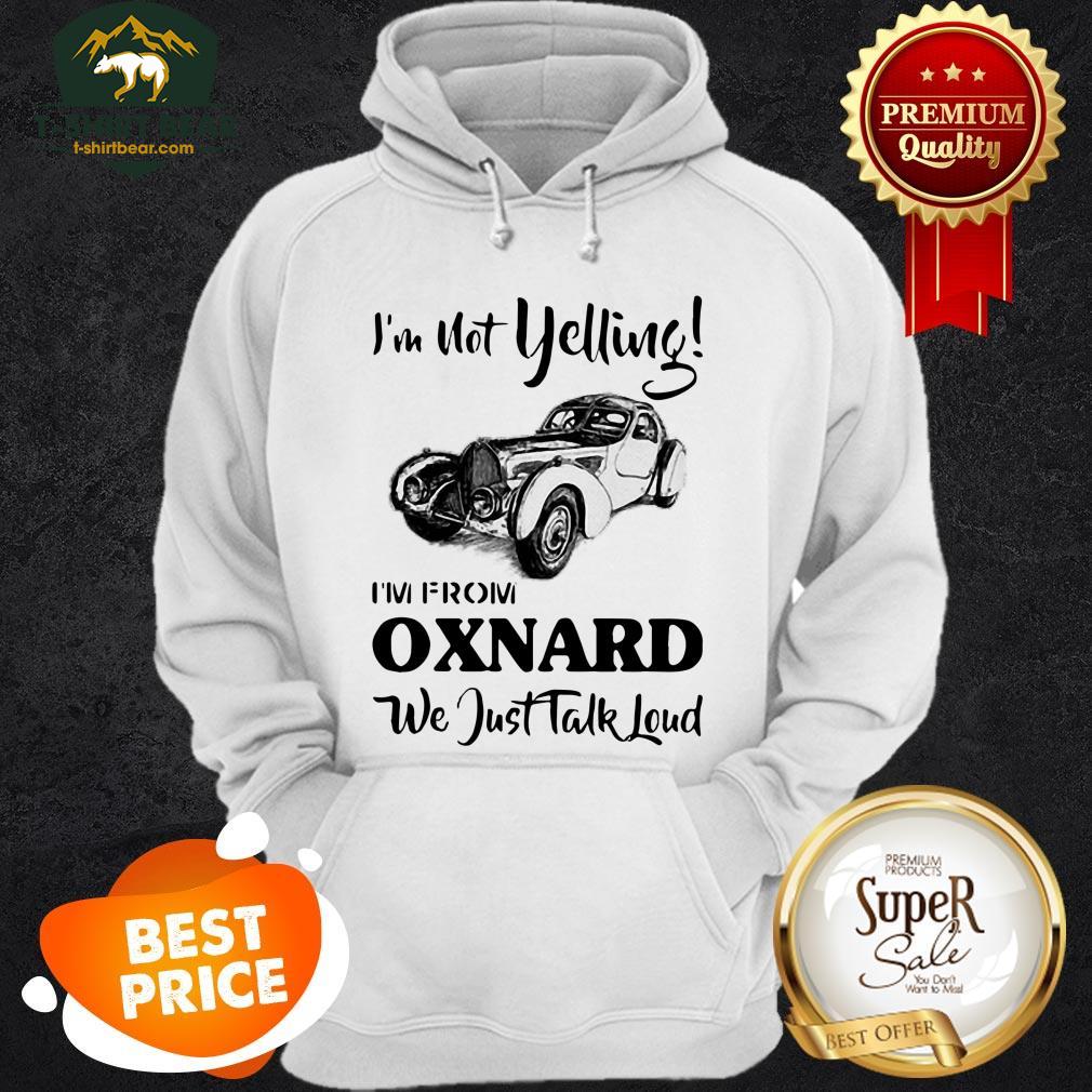 im-not-yelling-im-from-oxnard-we-just-talk-loud-hoodie.jpg