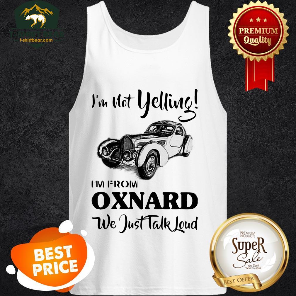 im-not-yelling-im-from-oxnard-we-just-talk-loud-tank-top.jpg