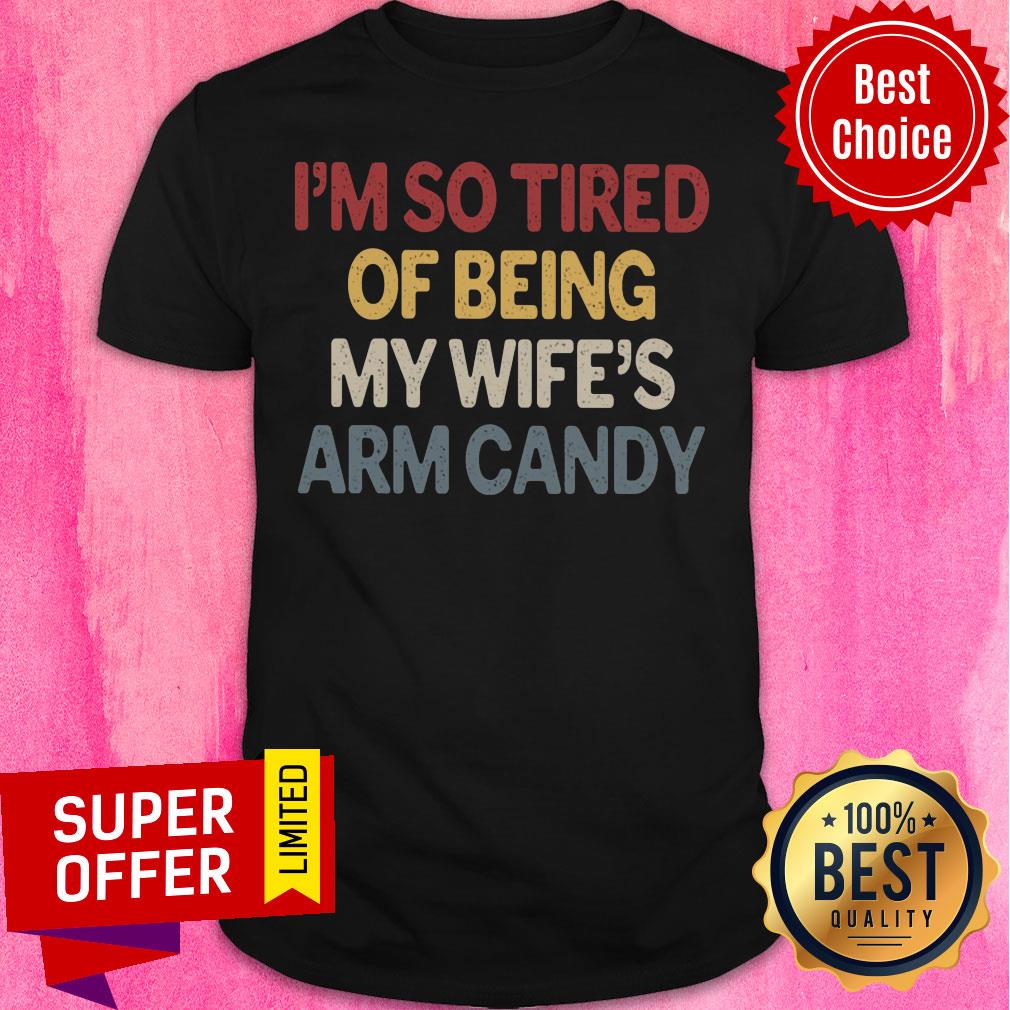 im-so-tired-of-being-my-wife-arm-candy-shirt.jpg