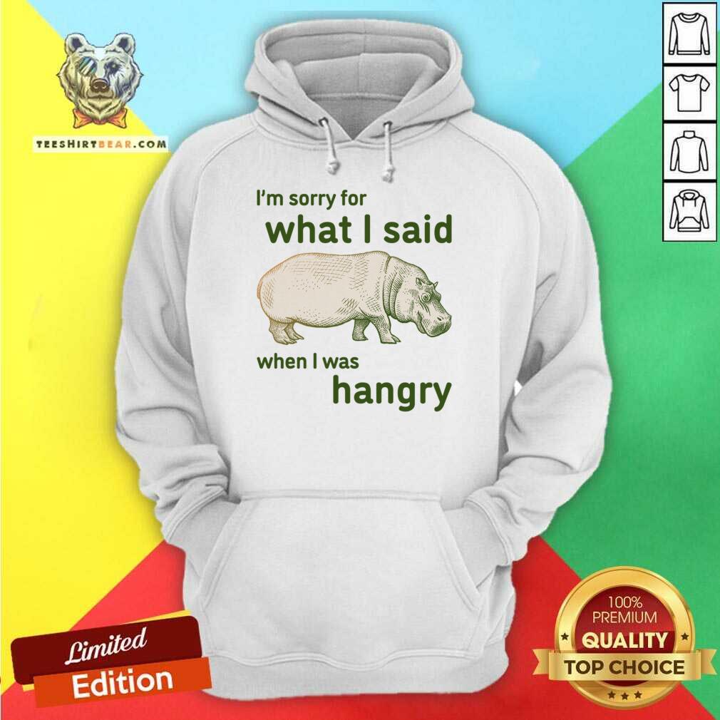 I'm Sorry For What I Said When I Was Hangry Shirt