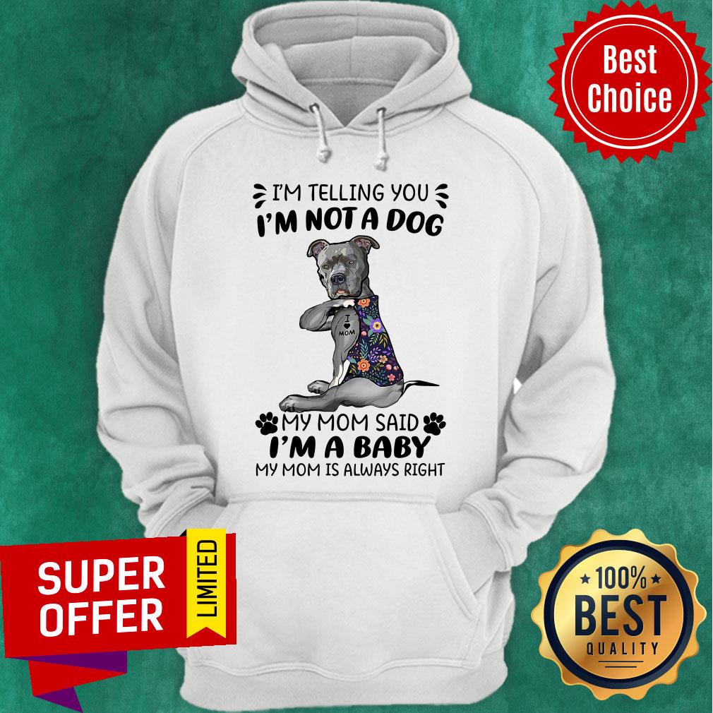 im-telling-you-im-not-a-dog-my-mom-said-im-a-baby-my-mom-is-always-right-hoodie.jpg
