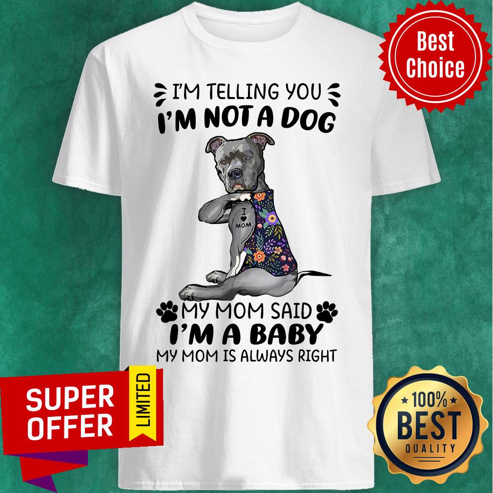 im-telling-you-im-not-a-dog-my-mom-said-im-a-baby-my-mom-is-always-right-shirt.jpg