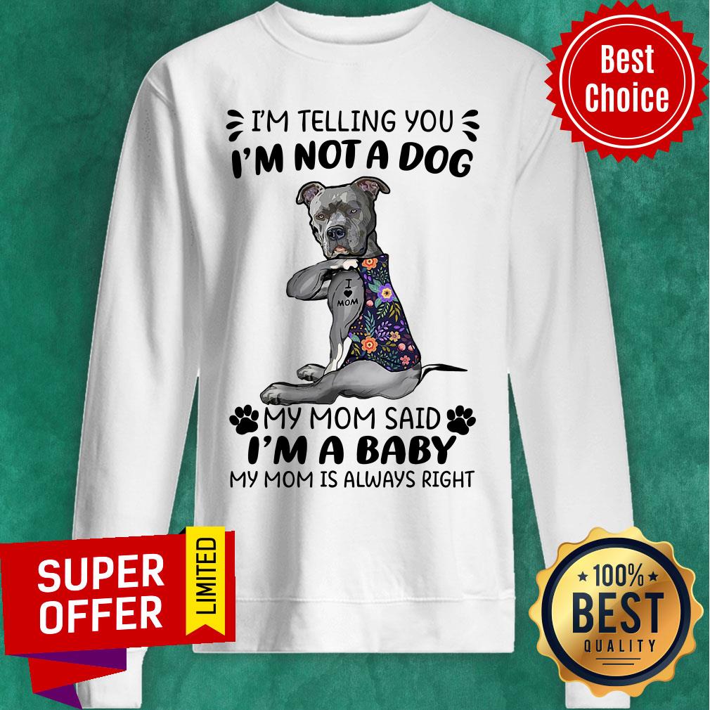 im-telling-you-im-not-a-dog-my-mom-said-im-a-baby-my-mom-is-always-right-sweatshirt.jpg