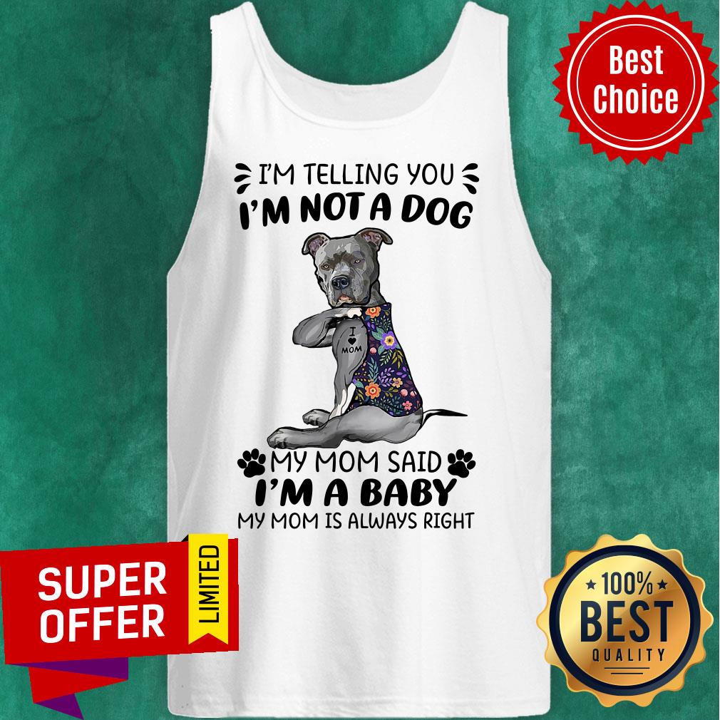 im-telling-you-im-not-a-dog-my-mom-said-im-a-baby-my-mom-is-always-right-tank-top.jpg