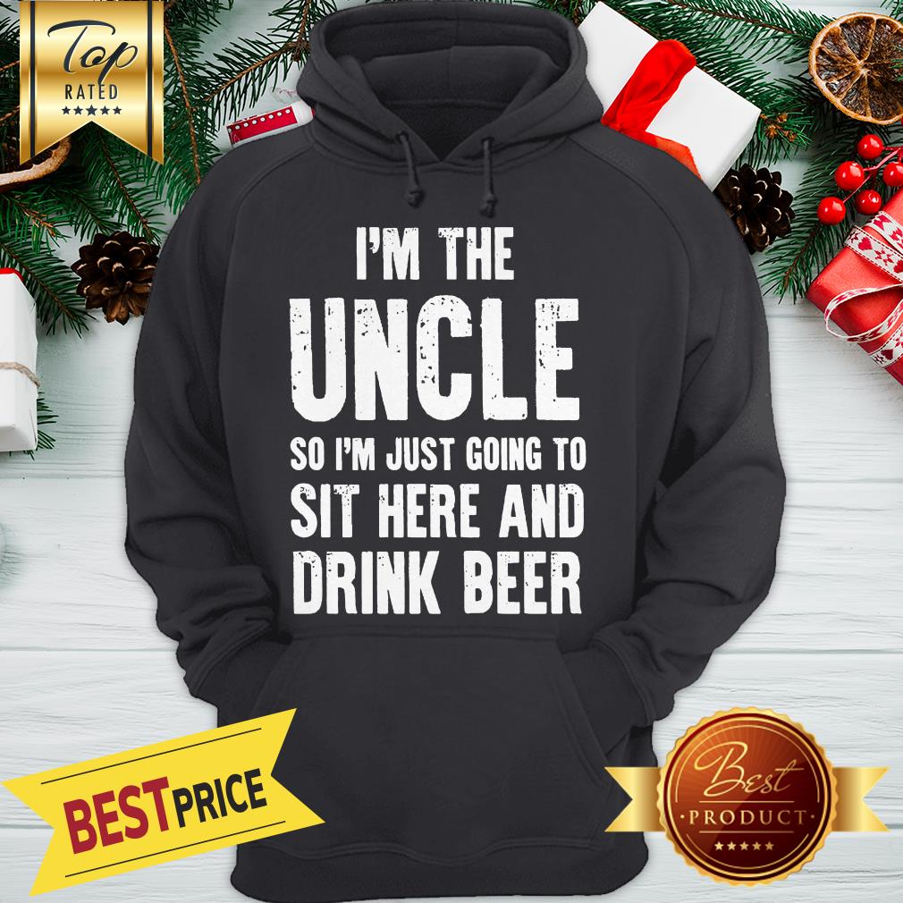 I'm The Uncle So I'm Just Going To Sit Here And Drink Beer shirt