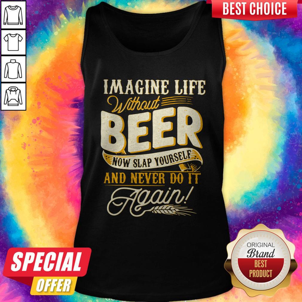 Imagine Life Without Beer Now Slap Yourself And Never Do It Again Shirt