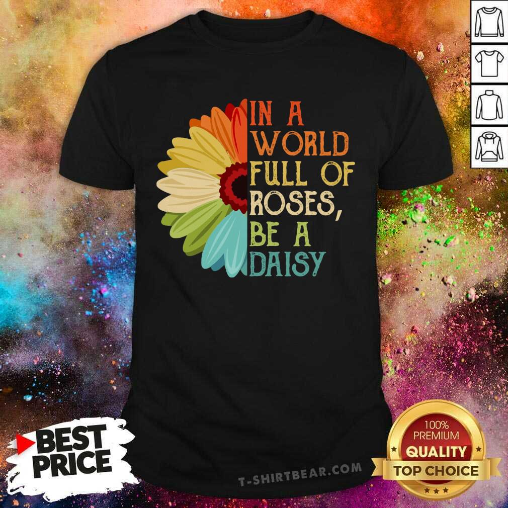 In A World Full Of Roses Be A Daisy Color Flower Shirt