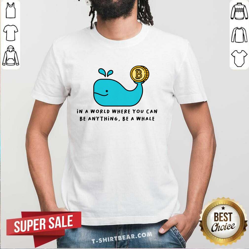 In A World Where You Can Be Anything Be A Whale Shirt