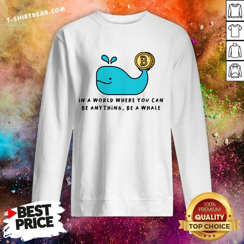In A World Where You Can Be Anything Be A Whale Shirt