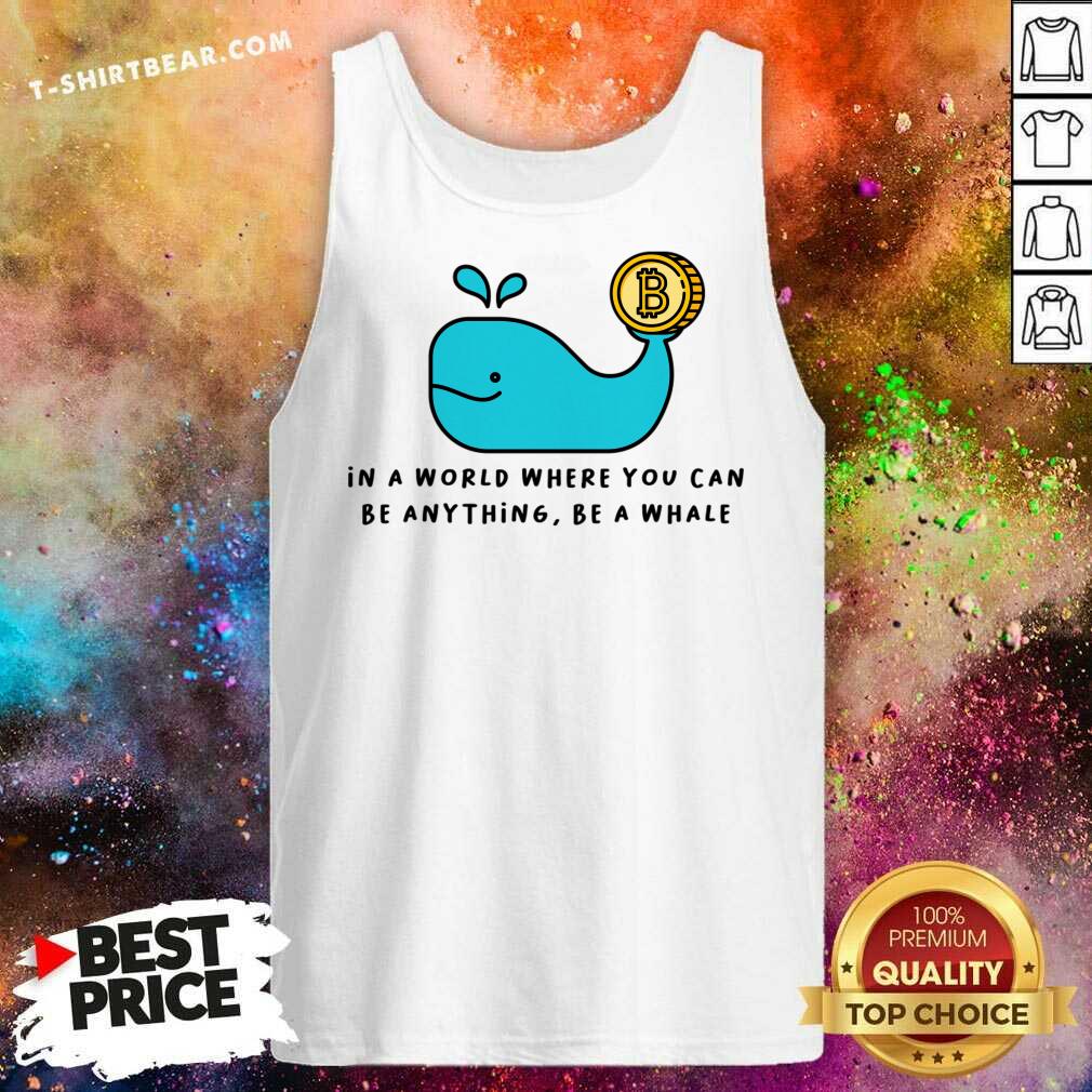 In A World Where You Can Be Anything Be A Whale Shirt