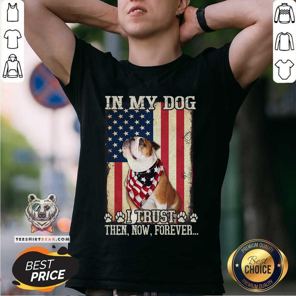 In My Dog I Trust Then Now Forever Bulldog American Shirt