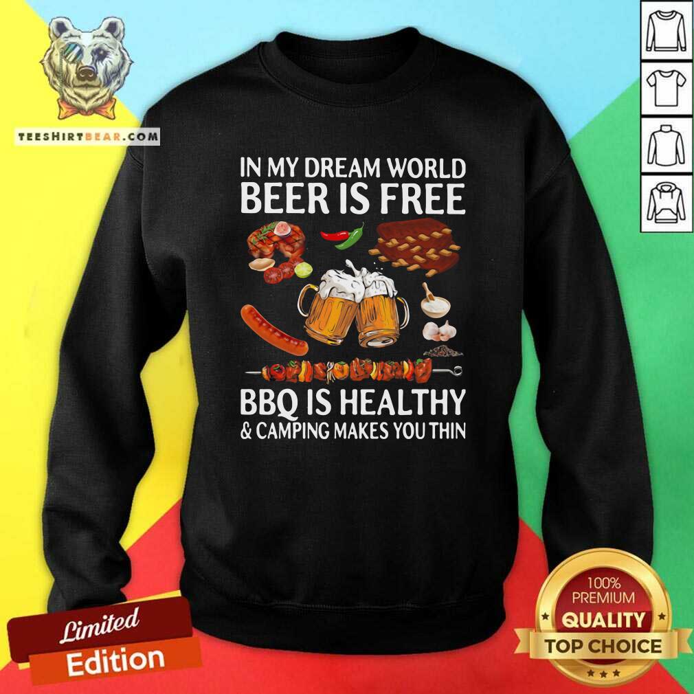 in-my-dream-world-10-beer-is-free-bbq-is-healthy-and-camping-makes-you-thin-sweatshirt.jpg
