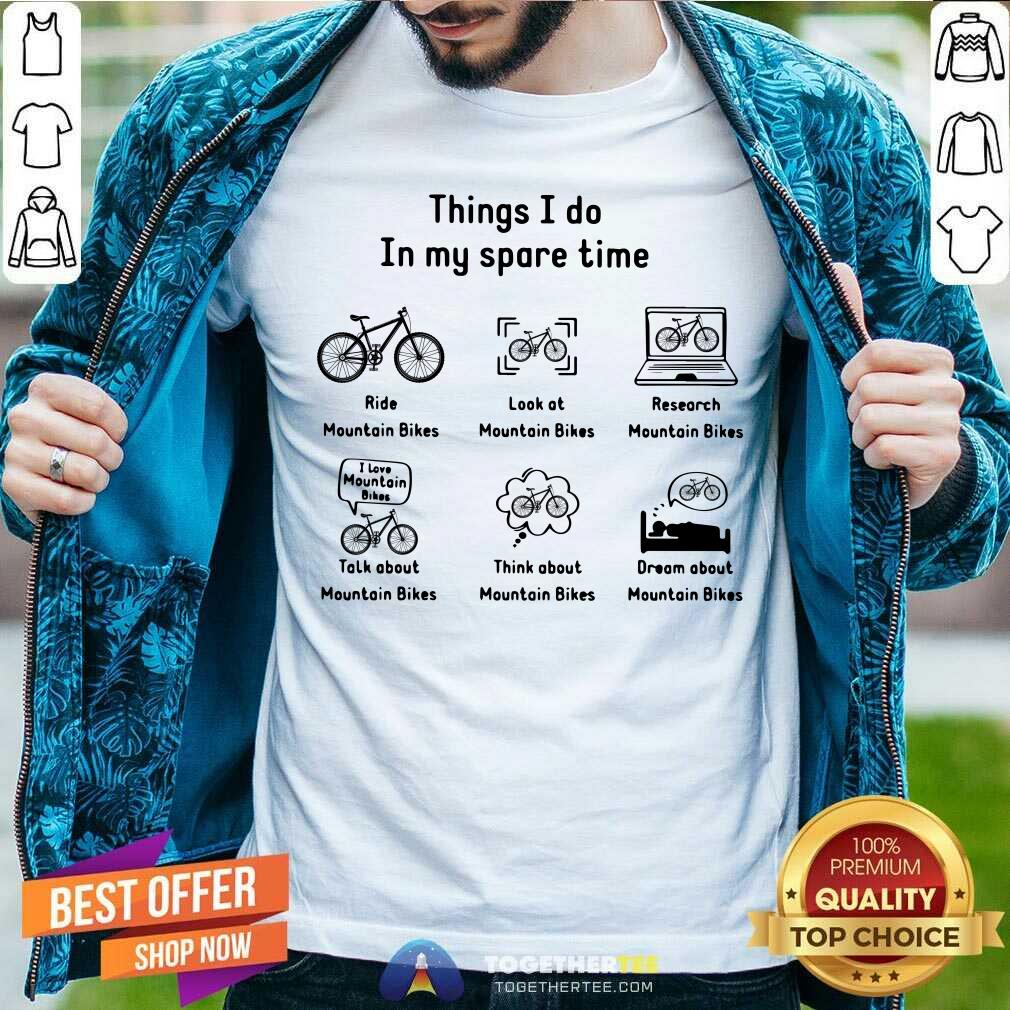 In My Spare Time I Ride Mountain Bikes Look At Mountain Bikes Shirt