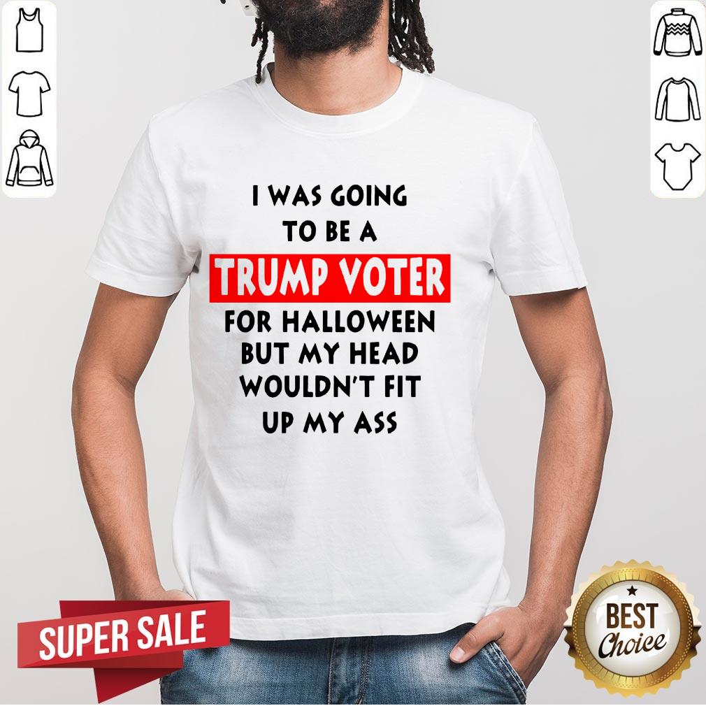 In Was Going To Be A Trump Vote For Halloween But My Head Shirt