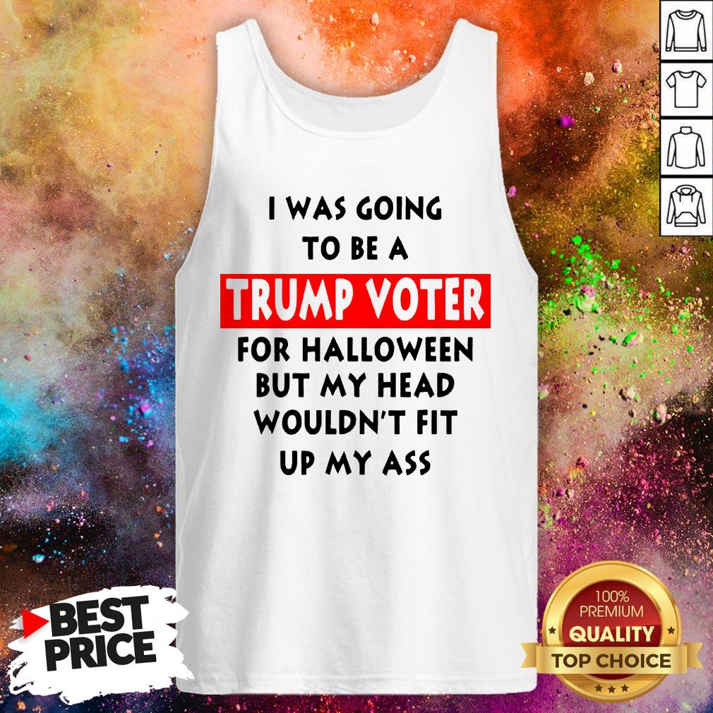 In Was Going To Be A Trump Vote For Halloween But My Head Shirt