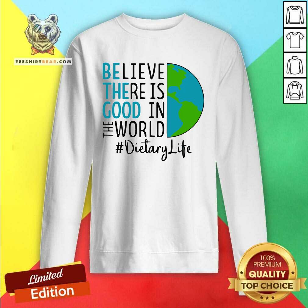 intrigued-be-the-good-believe-there-is-good-in-the-world-dietary-life-2021-sweatshirt.jpg