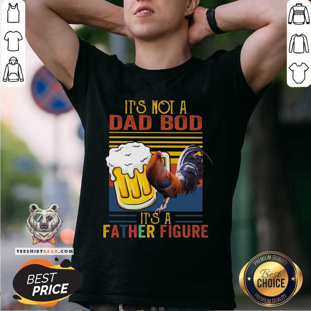 It Is Not A Dad Bod It Is A Father Figure Beer Chicken Shirt