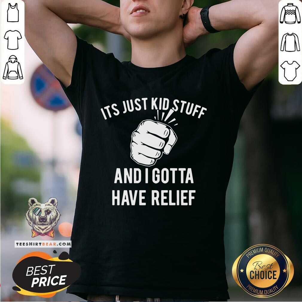 Its Just Kid Stuff And I Gotta Have Relief Shirt