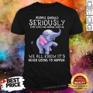 Hot Elephant People Should Seriously Stop Expecting Normal From Me We All Know It’s Never Going To Happen Shirt