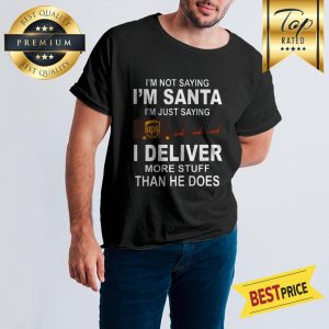 UPS Im Not Saying Im Santa Im Just Saying I Deliver More Stuff Than He Does Reindeer Christmas Shirt