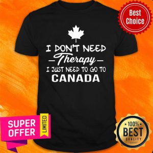 I Don't Need Therapy I Just Need To Go To Canada Shirt