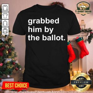 Grateful Grabbed Him By The Ballot Shirt